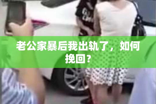 老公家暴后我出轨了，如何挽回？