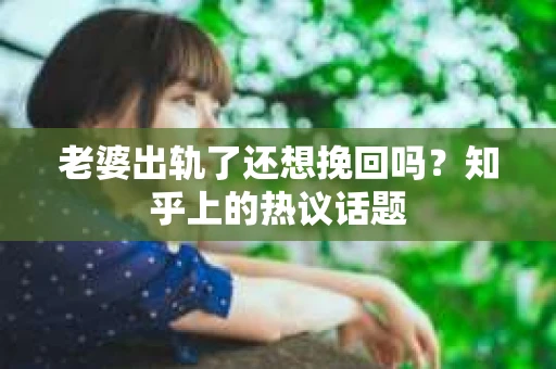 老婆出轨了还想挽回吗？知乎上的热议话题