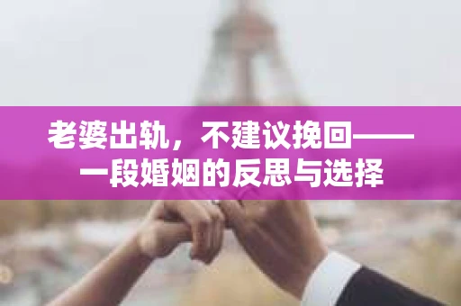 老婆出轨，不建议挽回——一段婚姻的反思与选择