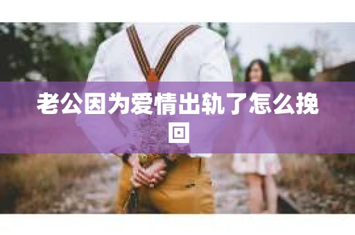 老公因为爱情出轨了怎么挽回