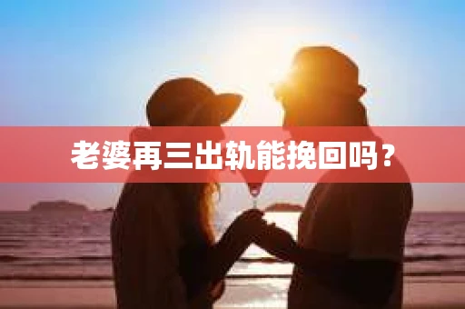 老婆再三出轨能挽回吗？
