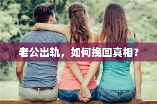 老公出轨，如何挽回真相？
