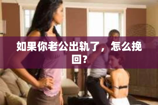 如果你老公出轨了，怎么挽回？