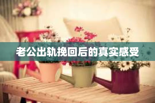 老公出轨挽回后的真实感受