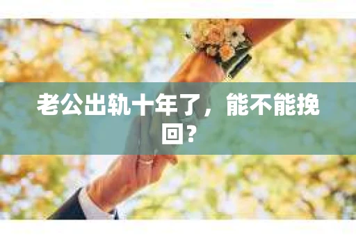 老公出轨十年了，能不能挽回？