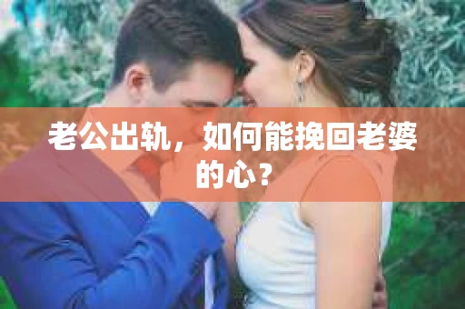 老公出轨，如何能挽回老婆的心？