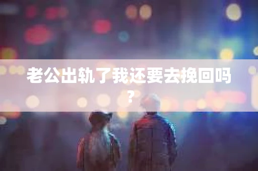 老公出轨了我还要去挽回吗？