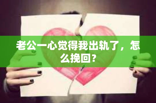 老公一心觉得我出轨了，怎么挽回？
