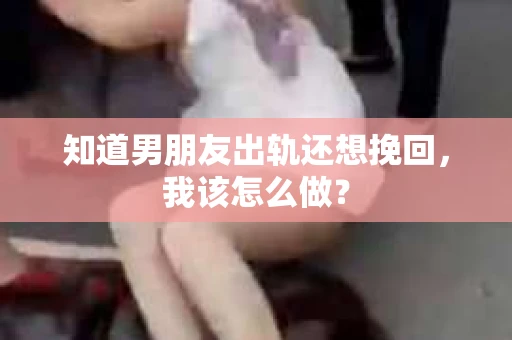 知道男朋友出轨还想挽回，我该怎么做？