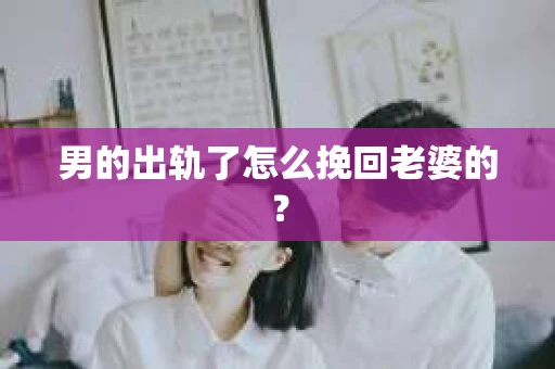 男的出轨了怎么挽回老婆的？