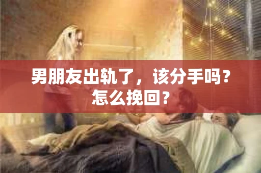 男朋友出轨了，该分手吗？怎么挽回？