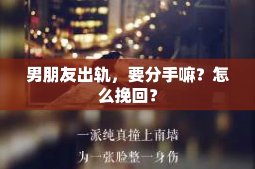 男朋友出轨，要分手嘛？怎么挽回？