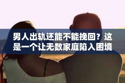 男人出轨还能不能挽回？这是一个让无数家庭陷入困境的问题。在这个问题上，我作为一名专业律师，将从法律、心理和社会等多个角度，为大家分析男人出轨后是否还有挽回的可能。