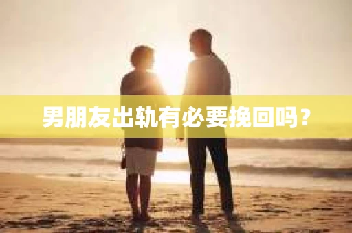 男朋友出轨有必要挽回吗？