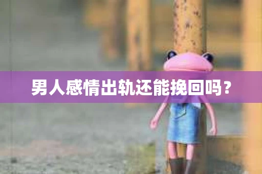 男人感情出轨还能挽回吗？