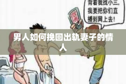 男人如何挽回出轨妻子的情人