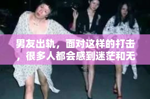 男友出轨，面对这样的打击，很多人都会感到迷茫和无助。那么，男友出轨后，我们该怎么办呢？如何挽回这段感情？今天，就让我来和大家聊聊这个问题。