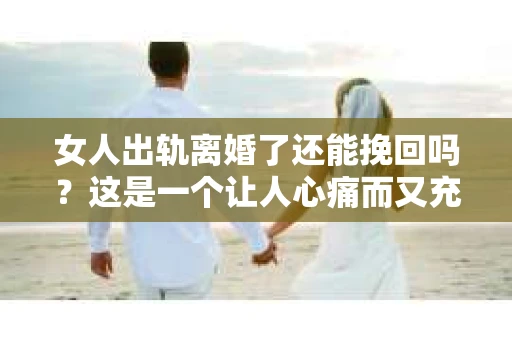 女人出轨离婚了还能挽回吗？这是一个让人心痛而又充满疑惑的问题。在这个充满变数的世界里，婚姻的稳固性似乎变得越来越脆弱。那么，当女人出轨导致离婚后，还有没有可能挽回这段婚姻呢？让我们一起来探讨这个问题。
