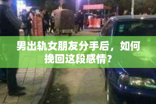 男出轨女朋友分手后，如何挽回这段感情？
