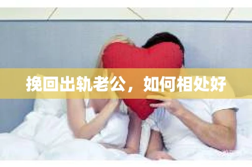 挽回出轨老公，如何相处好