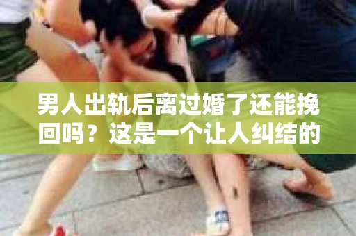 男人出轨后离过婚了还能挽回吗？这是一个让人纠结的问题。在这个充满变数的世界里，婚姻的稳固性似乎变得越来越难以保证。那么，当一个男人出轨后离婚了，他还有机会挽回这段婚姻吗？今天，我们就来探讨一下这个问题。