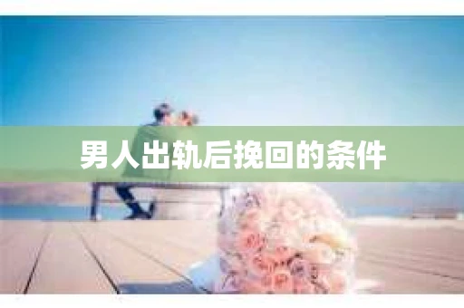 男人出轨后挽回的条件