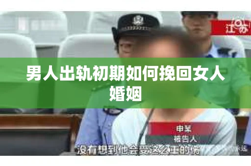 男人出轨初期如何挽回女人婚姻