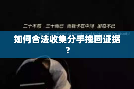 如何合法收集分手挽回证据？