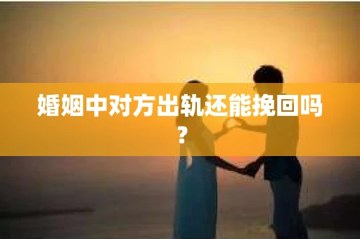 婚姻中对方出轨还能挽回吗？
