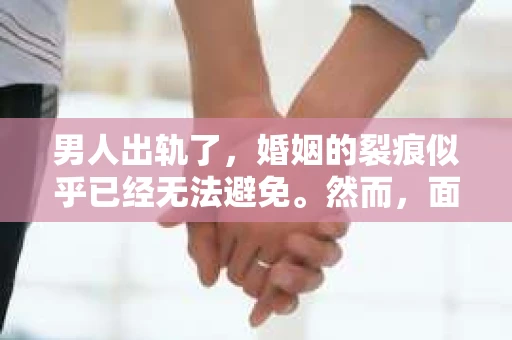 男人出轨了，婚姻的裂痕似乎已经无法避免。然而，面对这样的困境，我们是否真的无路可走？今天，就让我们一起来探讨一下，男人出轨了，我们该如何挽回他。