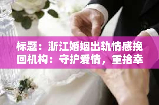标题：浙江婚姻出轨情感挽回机构：守护爱情，重拾幸福