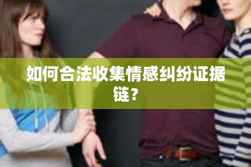 如何合法收集情感纠纷证据链？