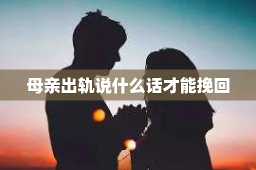 母亲出轨说什么话才能挽回