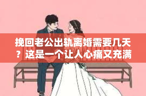 挽回老公出轨离婚需要几天？这是一个让人心痛又充满疑惑的问题。每个人的情况都是独一无二的，所以答案并不简单。在这篇文章中，我将结合实际情况，为大家分析这个问题，希望能给你一些启示。