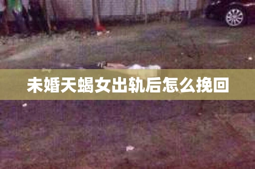 未婚天蝎女出轨后怎么挽回