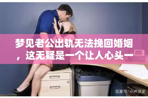 梦见老公出轨无法挽回婚姻，这无疑是一个让人心头一紧的梦境。在现实生活中，婚姻问题一直是人们关注的焦点，而梦境中的出轨，更是让人心生疑虑。那么，这样的梦境究竟预示着什么？我们又该如何面对呢？今天，就让我们一起来探讨一下这个话题。