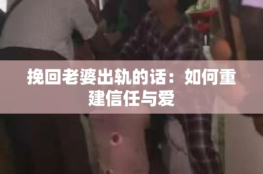挽回老婆出轨的话：如何重建信任与爱