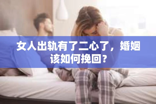 女人出轨有了二心了，婚姻该如何挽回？