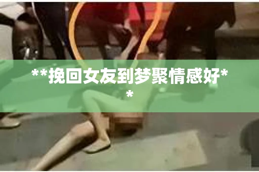 **挽回女友到梦聚情感好**