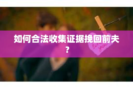 如何合法收集证据挽回前夫？