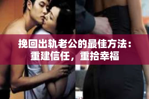 挽回出轨老公的最佳方法：重建信任，重拾幸福