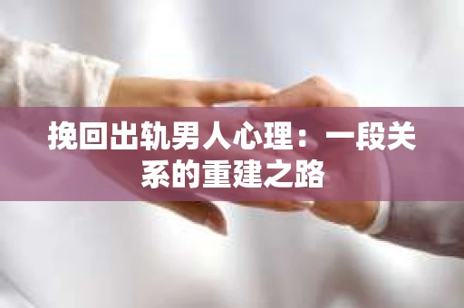 挽回出轨男人心理：一段关系的重建之路