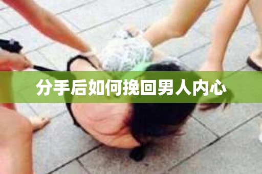 分手后如何挽回男人内心 分手后如何挽回男人内心