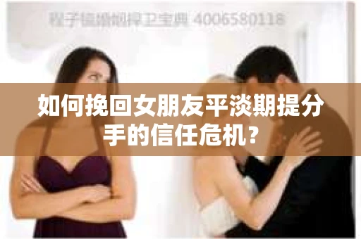 如何挽回女朋友平淡期提分手的信任危机？