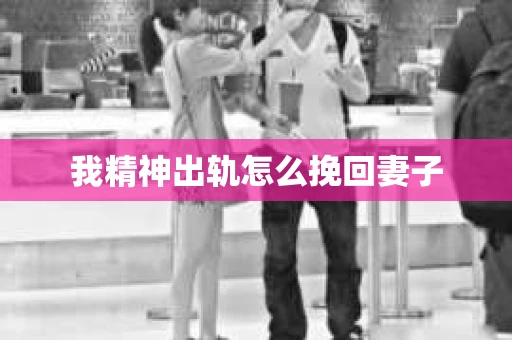 我精神出轨怎么挽回妻子