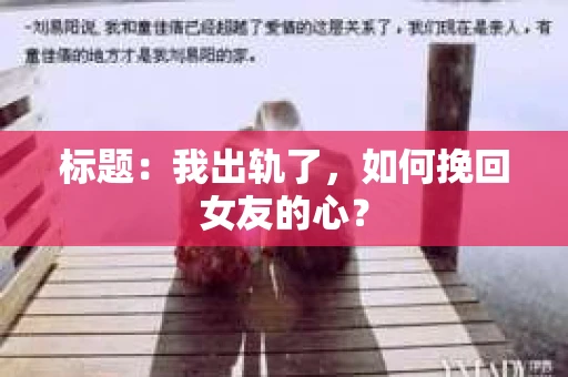 标题：我出轨了，如何挽回女友的心？