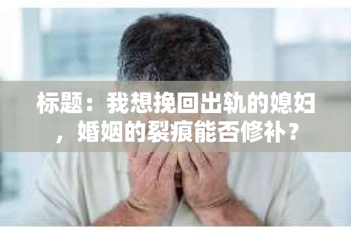 标题：我想挽回出轨的媳妇，婚姻的裂痕能否修补？