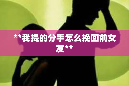 **我提的分手怎么挽回前女友**