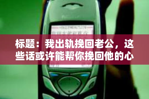 标题：我出轨挽回老公，这些话或许能帮你挽回他的心