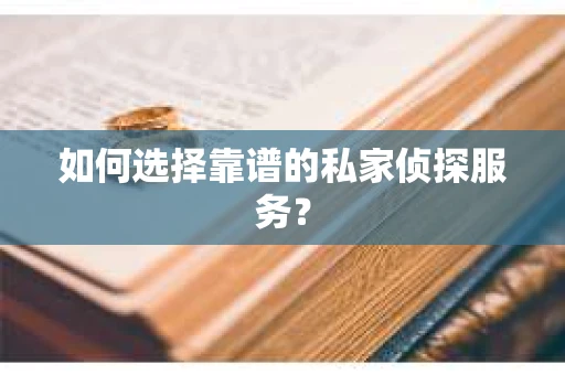 如何选择靠谱的私家侦探服务？